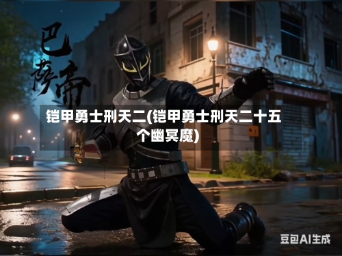 铠甲勇士刑天二(铠甲勇士刑天二十五个幽冥魔)