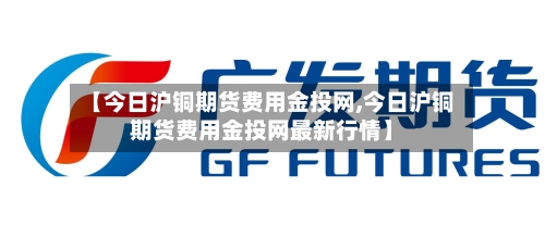 【今日沪铜期货费用金投网,今日沪铜期货费用金投网最新行情】
