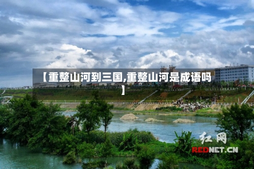 【重整山河到三国,重整山河是成语吗】