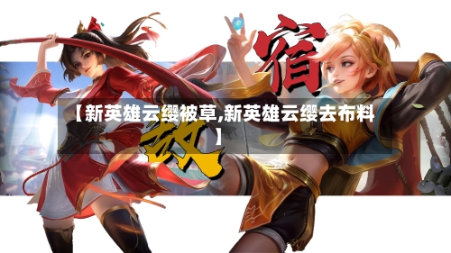 【新英雄云缨被草,新英雄云缨去布料】-第2张图片