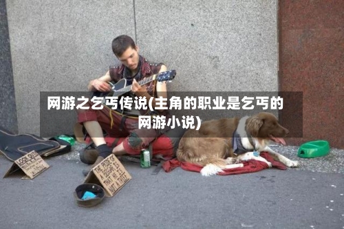 网游之乞丐传说(主角的职业是乞丐的网游小说)