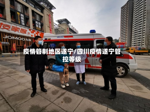 疫情管制地区遂宁/四川疫情遂宁管控等级-第2张图片