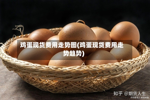 鸡蛋现货费用走势图(鸡蛋现货费用走势趋势)-第2张图片