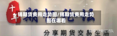 锡期货费用走势图/锡期货费用走势图在哪看-第2张图片