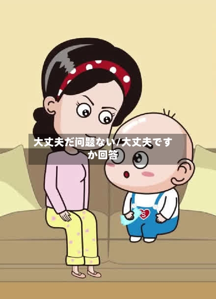 大丈夫だ问题ない/大丈夫ですか回答-第2张图片