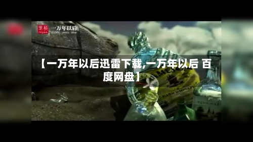 【一万年以后迅雷下载,一万年以后 百度网盘】