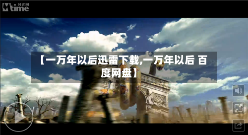 【一万年以后迅雷下载,一万年以后 百度网盘】-第2张图片