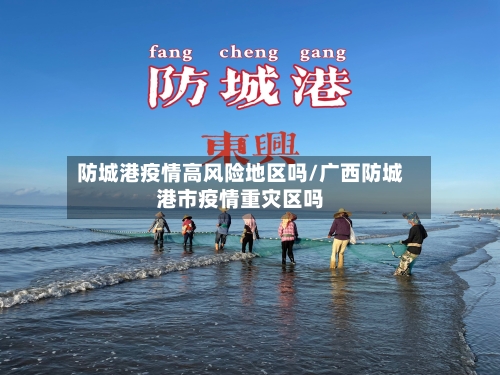 防城港疫情高风险地区吗/广西防城港市疫情重灾区吗