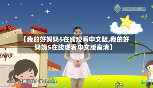 【我的好妈妈5在线观看中文版,我的好妈妈5在线观看中文版高清】-第3张图片