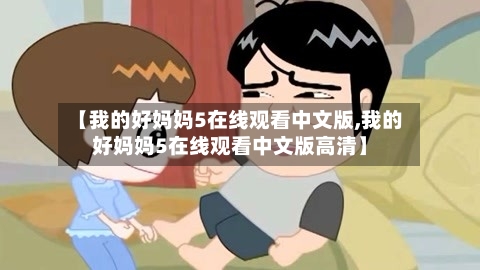 【我的好妈妈5在线观看中文版,我的好妈妈5在线观看中文版高清】-第2张图片