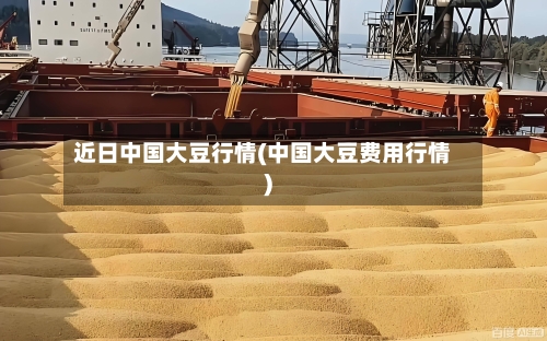 近日中国大豆行情(中国大豆费用行情)-第3张图片