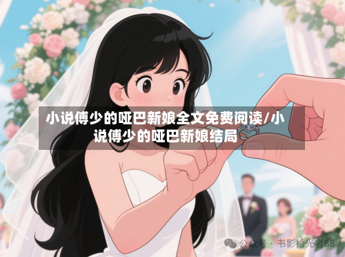 小说傅少的哑巴新娘全文免费阅读/小说傅少的哑巴新娘结局