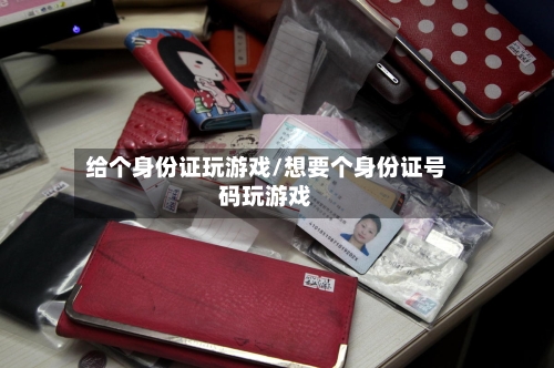 给个身份证玩游戏/想要个身份证号码玩游戏-第3张图片