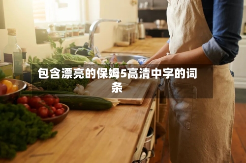 包含漂亮的保姆5高清中字的词条-第2张图片