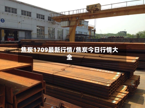 焦炭1709最新行情/焦炭今日行情大全-第2张图片