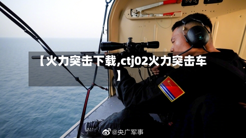 【火力突击下载,ctj02火力突击车】