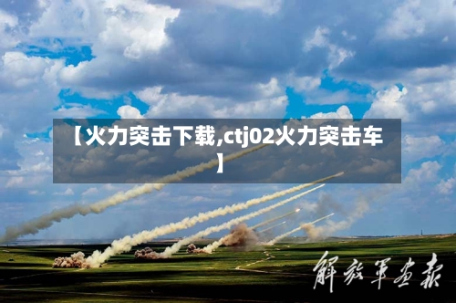 【火力突击下载,ctj02火力突击车】-第2张图片