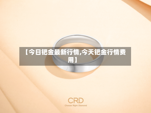 【今日钯金最新行情,今天钯金行情费用】-第2张图片
