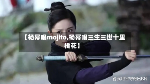 【杨幂唱mojito,杨幂唱三生三世十里桃花】