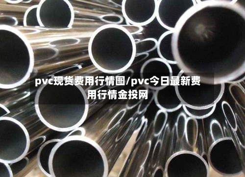 pvc现货费用行情图/pvc今日最新费用行情金投网-第2张图片