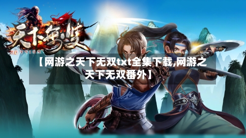 【网游之天下无双txt全集下载,网游之天下无双番外】