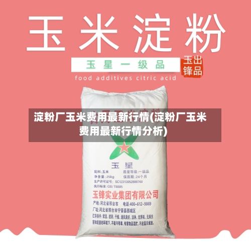 淀粉厂玉米费用最新行情(淀粉厂玉米费用最新行情分析)
