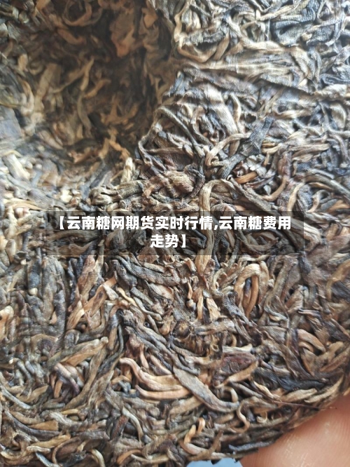 【云南糖网期货实时行情,云南糖费用走势】-第2张图片