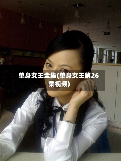 单身女王全集(单身女王第26集视频)-第2张图片