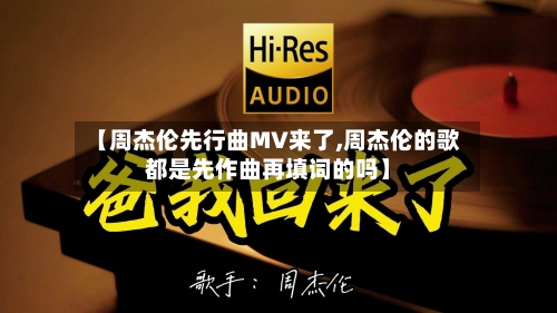 【周杰伦先行曲MV来了,周杰伦的歌都是先作曲再填词的吗】