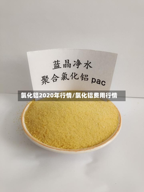 氯化铝2020年行情/氯化铝费用行情-第3张图片