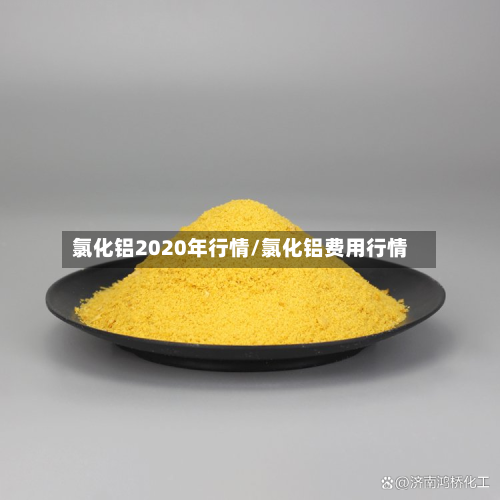 氯化铝2020年行情/氯化铝费用行情-第2张图片