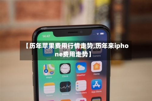 【历年苹果费用行情走势,历年来iphone费用走势】