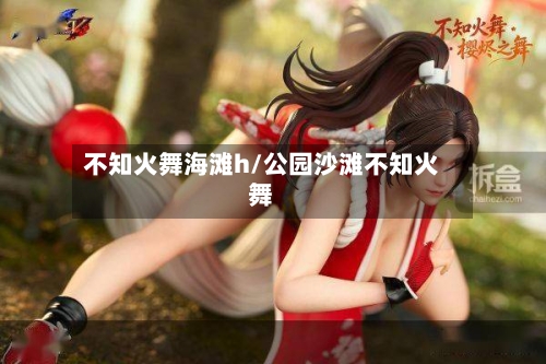不知火舞海滩h/公园沙滩不知火舞
