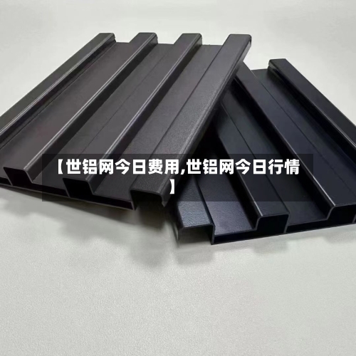 【世铝网今日费用,世铝网今日行情】-第3张图片