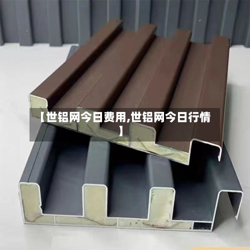 【世铝网今日费用,世铝网今日行情】