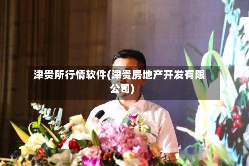 津贵所行情软件(津贵房地产开发有限公司)