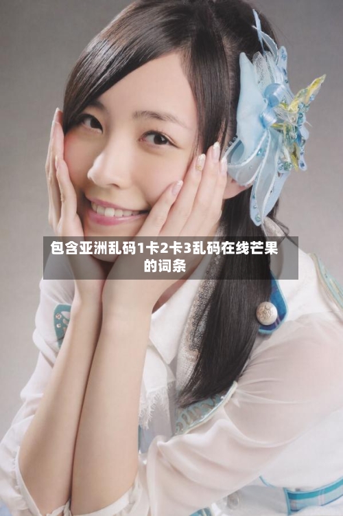 包含亚洲乱码1卡2卡3乱码在线芒果的词条