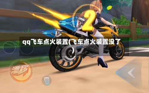 qq飞车点火装置(飞车点火装置没了)-第2张图片