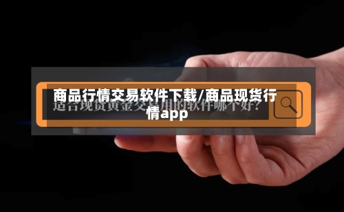 商品行情交易软件下载/商品现货行情app-第3张图片