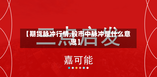 【期货脉冲行情,股市中脉冲是什么意思】