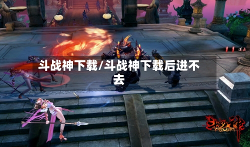 斗战神下载/斗战神下载后进不去