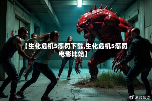 【生化危机5惩罚下载,生化危机5惩罚电影比站】