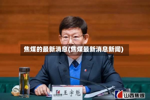 焦煤的最新消息(焦煤最新消息新闻)