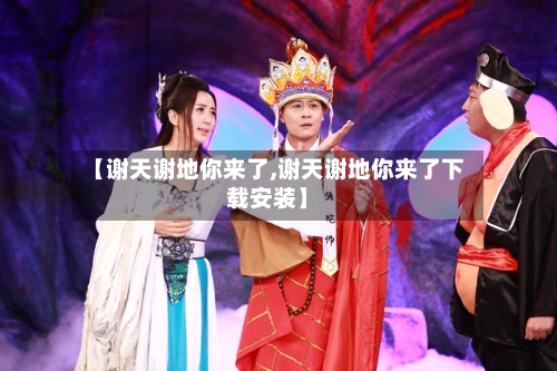 【谢天谢地你来了,谢天谢地你来了下载安装】-第2张图片