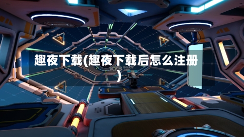 趣夜下载(趣夜下载后怎么注册)