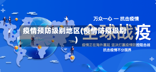 疫情预防级别地区(疫情防疫级别)