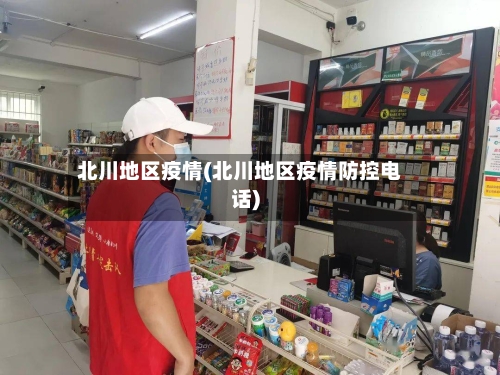 北川地区疫情(北川地区疫情防控电话)-第3张图片