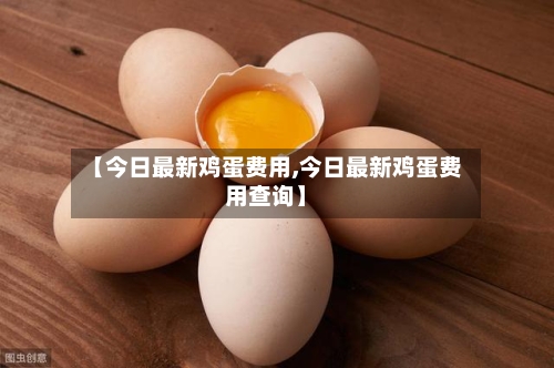 【今日最新鸡蛋费用,今日最新鸡蛋费用查询】-第2张图片