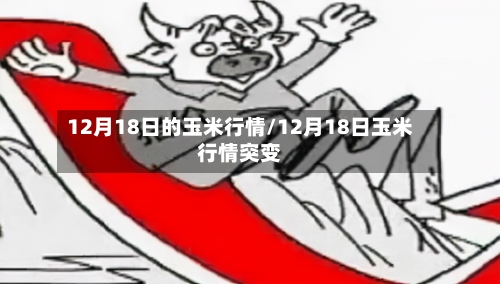 12月18日的玉米行情/12月18日玉米行情突变-第3张图片
