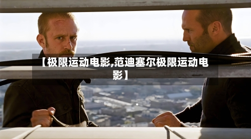 【极限运动电影,范迪塞尔极限运动电影】-第3张图片